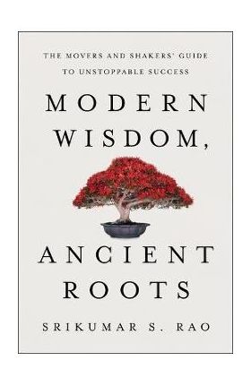 Modern Wisdom, Ancient Roots: The Movers and Shakers' Guide to Unstoppable Success - Srikumar S. Rao