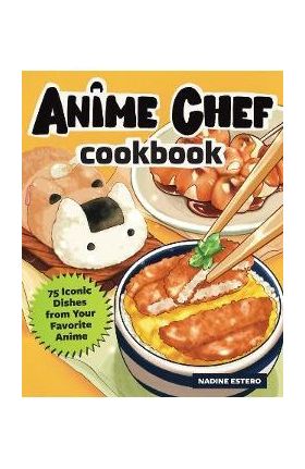 The Anime Chef Cookbook: 75 Iconic Dishes from Your Favorite Anime - Nadine Estero