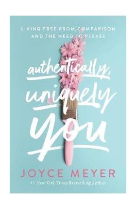 Authentically, Uniquely You: Living Free from Comparison and the Need to Please - Joyce Meyer