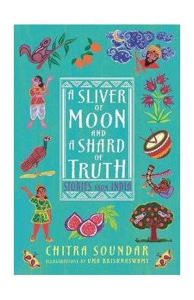 A Sliver of Moon and a Shard of Truth: Stories from India - Chitra Soundar