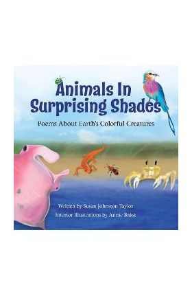 Animals in Surprising Shades: Poems about Earth's Colorful Creatures - Annie Bakst