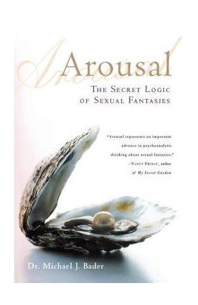 Arousal: The Secret Logic of Sexual Fantasies - Michael J. Bader