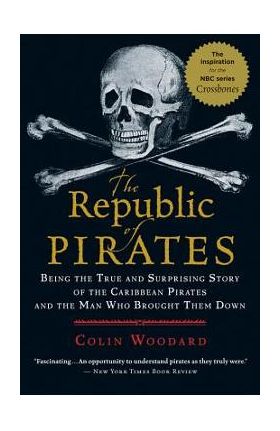 The Republic of Pirates: Being the True and Surprising Story of the Caribbean Pirates and the Man Who Brought Them Down - Colin Woodard