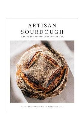 Artisan Sourdough: Wholesome Recipes, Organic Grains - Casper Andre Lugg