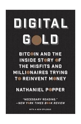 Digital Gold: Bitcoin and the Inside Story of the Misfits and Millionaires Trying to Reinvent Money - Nathaniel Popper