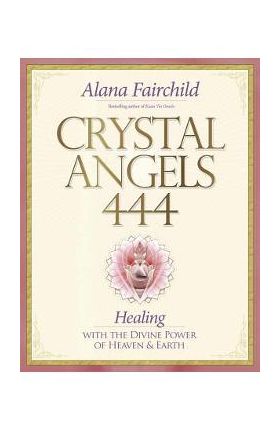Crystal Angels 444: Healing with the Divine Power of Heaven & Earth - Alana Fairchild