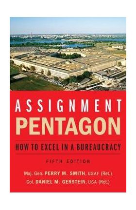 Assignment: Pentagon: How to Excel in a Bureaucracy - Maj Gen Perry M. Smith