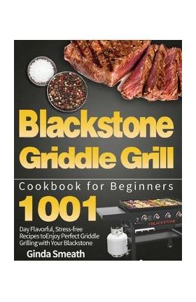 Blackstone Griddle Grill Cookbook for Beginners: 1001-Day Flavorful, Stress-free Recipes to Enjoy Perfect Griddle Grilling with Your Blackstone - Ginda Smeath