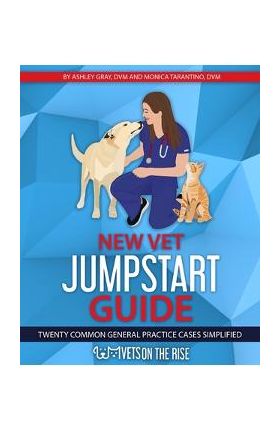 New Vet Jumpstart Guide: Twenty common general practice cases simplified - Ashley Gray