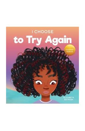 I Choose To Try Again: A Colorful, Picture Book About Perseverance and Diligence - Elizabeth Estrada