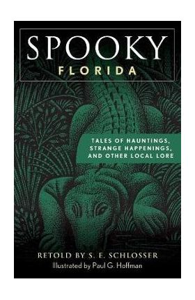 Spooky Florida: Tales of Hauntings, Strange Happenings, and Other Local Lore - S. E. Schlosser