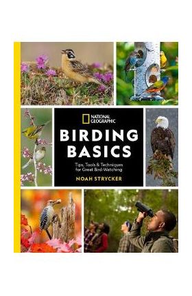 National Geographic Birding Basics: Tips, Tools, and Techniques for Great Bird-Watching - Noah Strycker