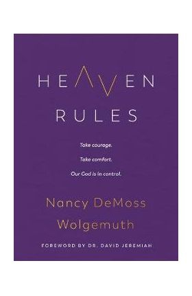 Heaven Rules: Take Courage. Take Comfort. Our God Is in Control. - Nancy Demoss Wolgemuth