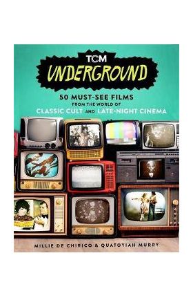 Tcm Underground: 50 Must-See Films from the World of Classic Cult and Late-Night Cinema - Millie De Chirico