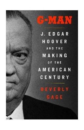 G-Man: J. Edgar Hoover and the Making of the American Century - Beverly Gage