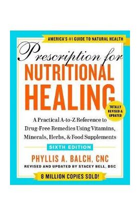 Prescription for Nutritional Healing, Sixth Edition: A Practical A-To-Z Reference to Drug-Free Remedies Using Vitamins, Minerals, Herbs, & Food Supple - Phyllis A. Balch