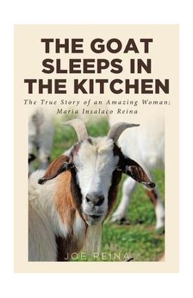 The Goat Sleeps in the Kitchen: The True Story of an Amazing Woman; Maria Insalaco Reina - Joe Reina