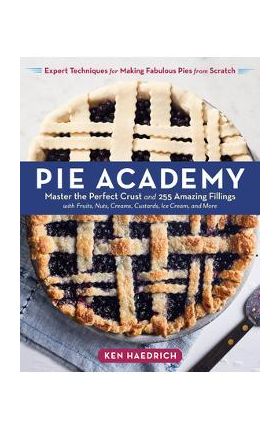 Pie Academy: Master the Perfect Crust and 255 Amazing Fillings, with Fruits, Nuts, Creams, Custards, Ice Cream, and More; Expert Te - Ken Haedrich