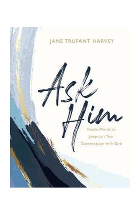 Ask Him: Simple Words to Jumpstart Your Conversation with God - Jane Trufant Harvey