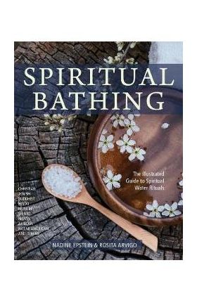 Spiritual Bathing: Healing Rituals and Traditions from Around the World - Nadine Epstein