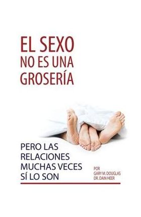 El sexo no es una groser&#65533;a, pero las relaciones muchas veces s&#65533; lo son (Spanish) - Gary M. Douglas