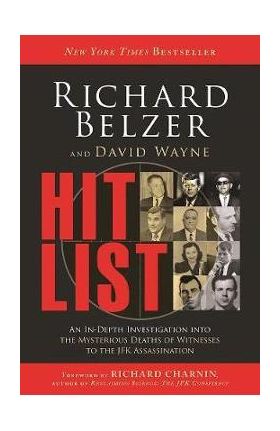 Hit List: An In-Depth Investigation Into the Mysterious Deaths of Witnesses to the JFK Assassination - Richard Belzer