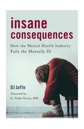 Insane Consequences: How the Mental Health Industry Fails the Mentally Ill - Dj Jaffe