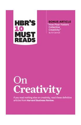 Hbr's 10 Must Reads on Creativity (with Bonus Article How Pixar Fosters Collective Creativity by Ed Catmull) - Harvard Business Review