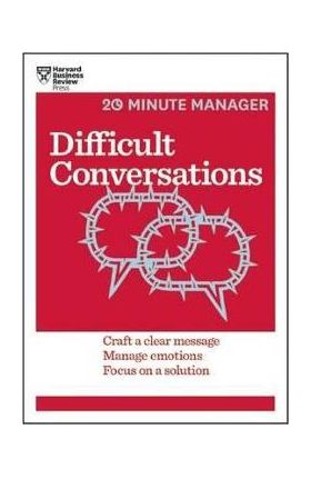 Difficult Conversations: Craft a Clear Message, Manage Emotions, Focus on a Solution - Harvard Business Review