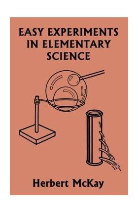 Easy Experiments in Elementary Science (Yesterday's Classics) - Herbert Mckay
