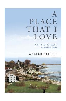 A Place That I Love: A Tour Drivers Perspective of Mackinac Island - Walter Kitter