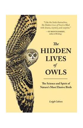 The Hidden Lives of Owls: The Science and Spirit of Nature's Most Elusive Birds - Leigh Calvez