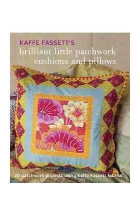 Kaffe Fassett's Brilliant Little Patchwork Cushions and Pillows: 20 Patchwork Projects Using Kaffe Fassett Fabrics - Kaffe Fassett