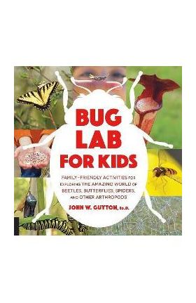 Bug Lab for Kids: Family-Friendly Activities for Exploring the Amazing World of Beetles, Butterflies, Spiders, and Other Arthropods - John W. Guyton