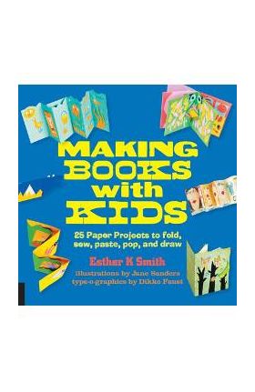 Making Books with Kids: 25 Paper Projects to Fold, Sew, Paste, Pop, and Draw - Esther K. Smith