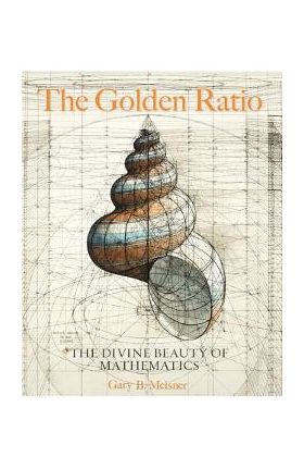 The Golden Ratio: The Divine Beauty of Mathematics - Gary B. Meisner