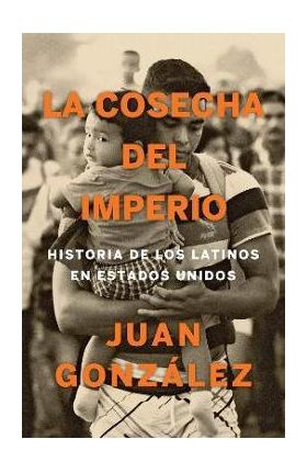 La Cosecha del Imperio. Historia de Los Latinos En Estados Unidos / Harvest of E Mpire - Juan Gonzalez