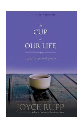 The Cup of Our Life: A Guide to Spiritual Growth - Joyce Rupp