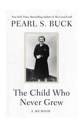 The Child Who Never Grew: A Memoir - Pearl S. Buck