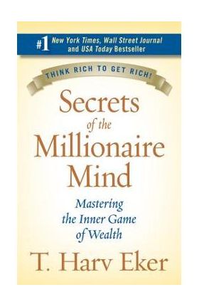 Secrets of the Millionaire Mind: Mastering the Inner Game of Wealth - T. Harv Eker