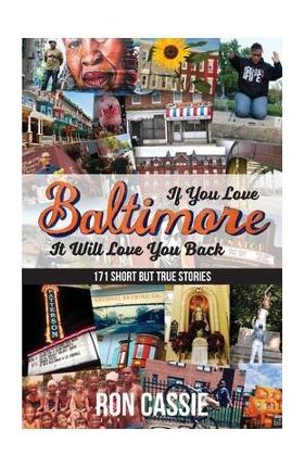 If You Love Baltimore, It Will Love You Back: 171 Short, But True Stories - Ron Cassie