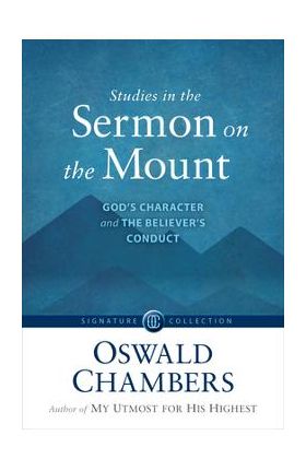 Studies in the Sermon on the Mount: God's Character and the Believer's Conduct - Oswald Chambers