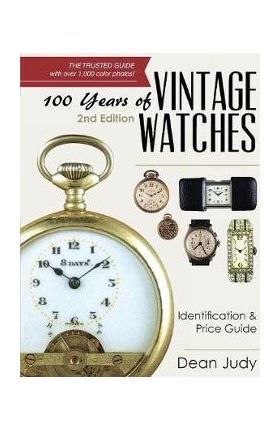 100 Years of Vintage Watches: Identification and Price Guide, 2nd Edition - Dean Judy