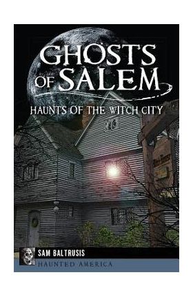 Ghosts of Salem: Haunts of the Witch City - Sam Baltrusis