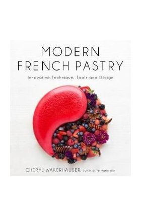 Modern French Pastry: Innovative Techniques, Tools and Design - Cheryl Wakerhauser