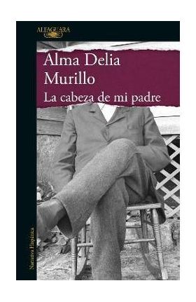 La Cabeza de Mi Padre / My Father's Head - Alma Delia Murillo