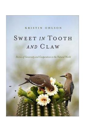 Sweet in Tooth and Claw: Stories of Generosity and Cooperation in the Natural World - Kristin Ohlson