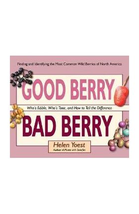 Good Berry Bad Berry: Who's Edible, Who's Toxic, and How to Tell the Difference - Helen Yoest