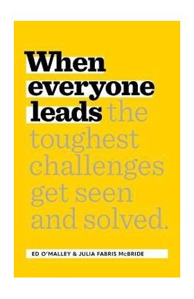 When Everyone Leads: How the Toughest Challenges Are Seen and Solved - Ed O'malley