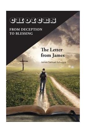 Choices: From Deception to Blessing: The Letter From James - James Schuppe